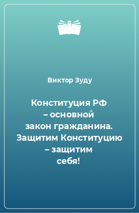 Книга Конституция РФ – основной закон гражданина. Защитим Конституцию – защитим себя!