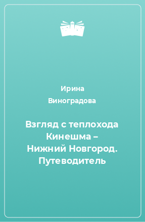 Книга Взгляд с теплохода Кинешма – Нижний Новгород. Путеводитель