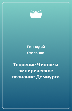 Книга Творение Чистое и эмпирическое познание Демиурга