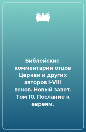 Книга Библейские комментарии отцов Церкви и других авторов I-VIII веков. Новый завет. Том 10. Послание к евреям.