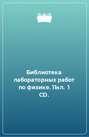 Книга Библиотека лабораторных работ по физике. 11кл.  1 CD.