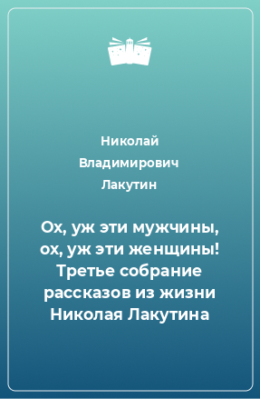 Книга Ох, уж эти мужчины, ох, уж эти женщины! Третье собрание рассказов из жизни Николая Лакутина