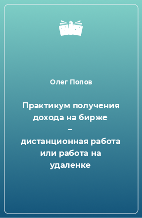 Книга Практикум получения дохода на бирже – дистанционная работа или работа на удаленке