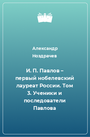 Книга И. П. Павлов – первый нобелевский лауреат России. Том 3. Ученики и последователи Павлова