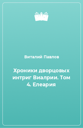 Книга Хроники дворцовых интриг Виалрии. Том 4. Елеария