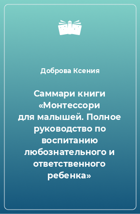 Книга Саммари книги «Монтессори для малышей. Полное руководство по воспитанию любознательного и ответственного ребенка»