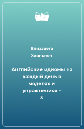 Книга Английские идиомы на каждый день в моделях и упражнениях – 3