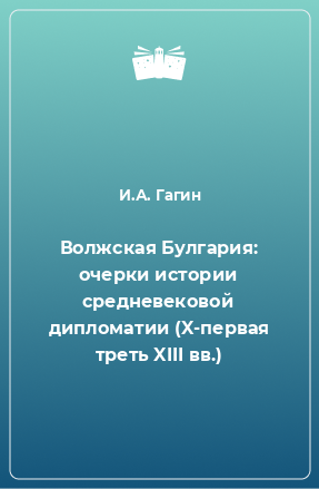 Книга Волжская Булгария: очерки истории средневековой дипломатии (X-первая треть XIII вв.)