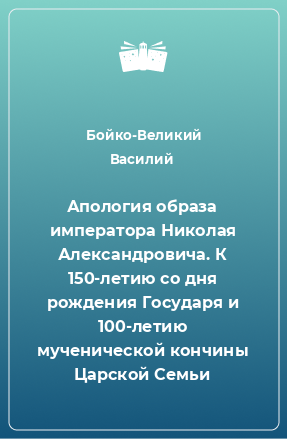 Книга Апология образа императора Николая Александровича. К 150-летию со дня рождения Государя и 100-летию мученической кончины Царской Семьи