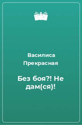 Книга Без боя?! Не дам(ся)!