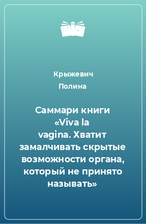 Книга Саммари книги «Viva la vagina. Хватит замалчивать скрытые возможности органа, который не принято называть»