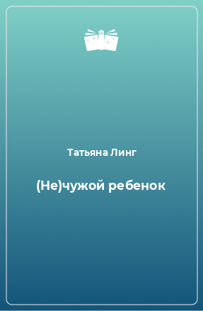 Книга (Не)чужой ребенок