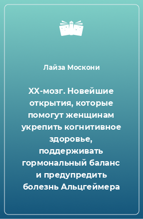 Книга XX-мозг. Новейшие открытия, которые помогут женщинам укрепить когнитивное здоровье, поддерживать гормональный баланс и предупредить болезнь Альцгеймера