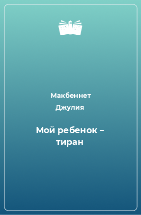 Книга Мой ребенок – тиран