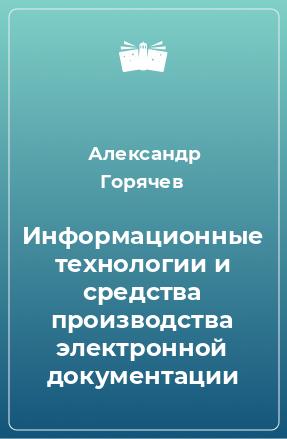 Книга Информационные технологии и средства производства электронной документации