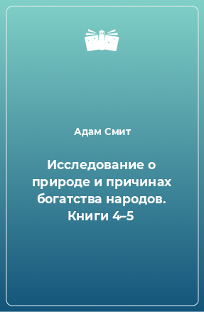 Книга Исследование о природе и причинах богатства народов. Книги 4–5