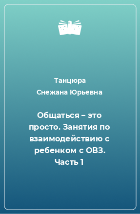 Книга Общаться – это просто. Занятия по взаимодействию с ребенком с ОВЗ. Часть 1