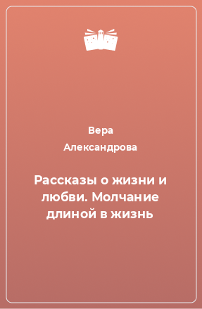 Книга Рассказы о жизни и любви. Молчание длиной в жизнь