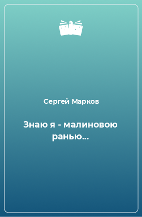 Книга Знаю я - малиновою ранью...