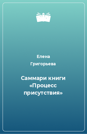 Книга Саммари книги «Процесс присутствия»