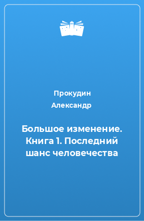 Книга Большое изменение. Книга 1. Последний шанс человечества