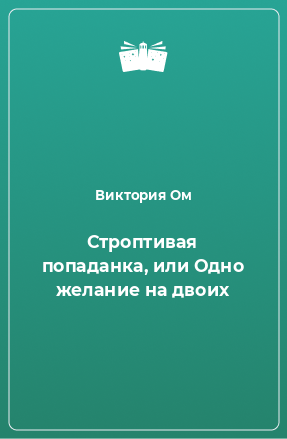 Книга Строптивая попаданка, или Одно желание на двоих