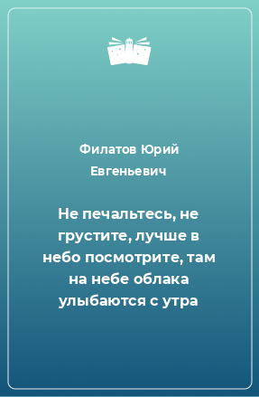 Книга Не печальтесь, не грустите, лучше в небо посмотрите, там на небе облака улыбаются с утра