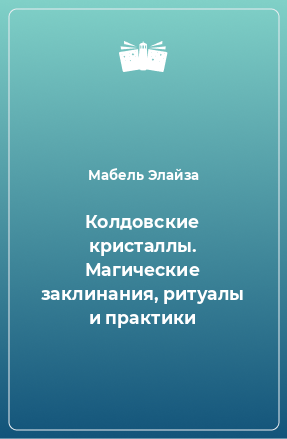 Книга Колдовские кристаллы. Магические заклинания, ритуалы и практики