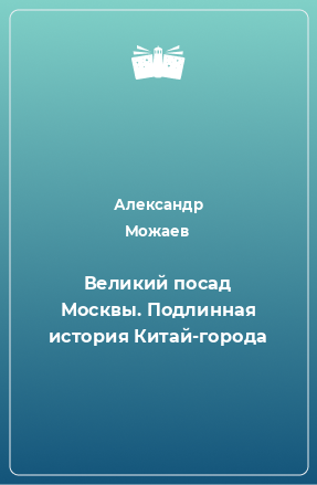 Книга Великий посад Москвы. Подлинная история Китай-города