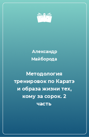 Книга Методология тренировок по Каратэ и образа жизни тех, кому за сорок. 2 часть