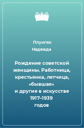 Книга Рождение советской женщины. Работница, крестьянка, летчица, «бывшая» и другие в искусстве 1917–1939 годов