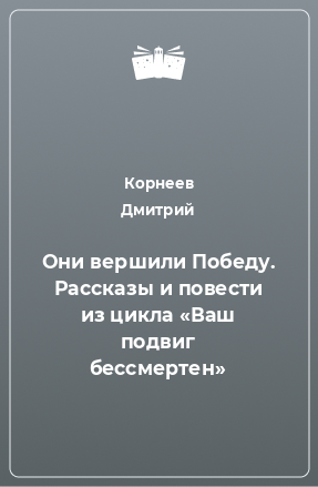 Книга Они вершили Победу. Рассказы и повести из цикла «Ваш подвиг бессмертен»