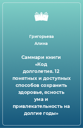 Книга Саммари книги «Код долголетия. 12 понятных и доступных способов сохранить здоровье, ясность ума и привлекательность на долгие годы»