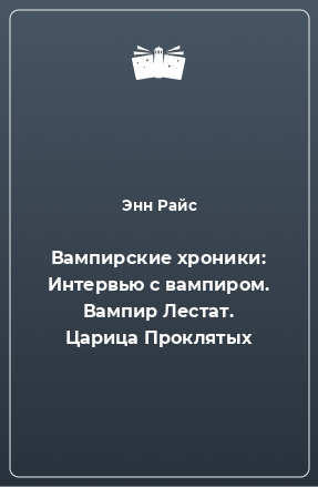 Книга Вампирские хроники: Интервью с вампиром. Вампир Лестат. Царица Проклятых