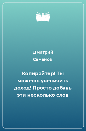 Книга Копирайтер! Ты можешь увеличить доход! Просто добавь эти несколько слов