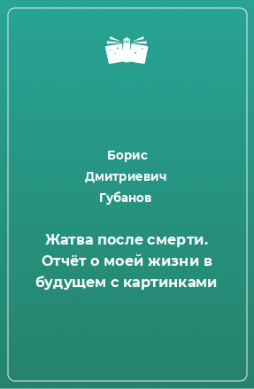 Книга Жатва после смерти. Отчёт о моей жизни в будущем с картинками