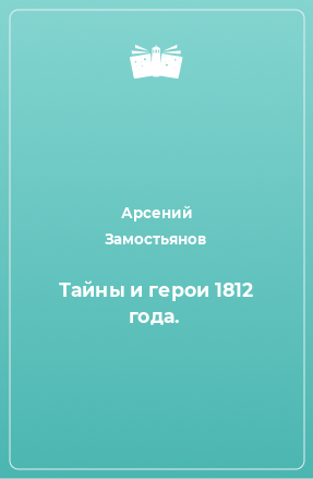 Книга Тайны и герои 1812 года.