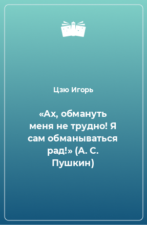 Книга «Ах, обмануть меня не трудно! Я сам обманываться рад!» (А. С. Пушкин)