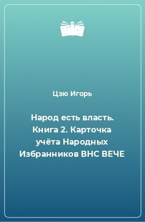 Книга Народ есть власть. Книга 2. Карточка учёта Народных Избранников ВНС ВЕЧЕ