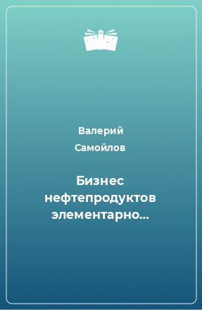 Книга Бизнес нефтепродуктов элементарно…