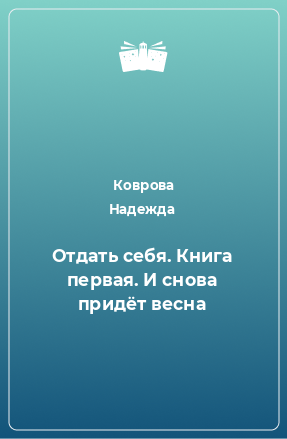 Книга Отдать себя. Книга первая. И снова придёт весна