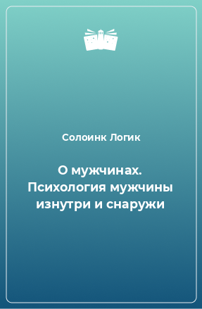 Книга О мужчинах. Психология мужчины изнутри и снаружи