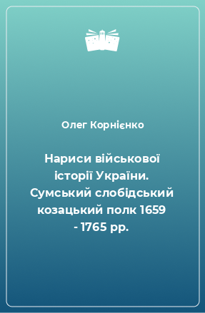 Книга Нариси військової історії України. Сумський слобідський козацький полк 1659 - 1765 рр.