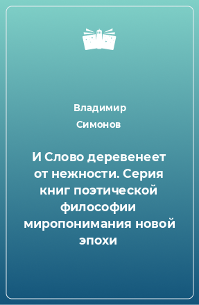 Книга И Слово деревенеет от нежности. Серия книг поэтической философии миропонимания новой эпохи