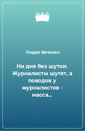 Книга Ни дня без шутки. Журналисты шутят, а поводов у журналистов - масса...