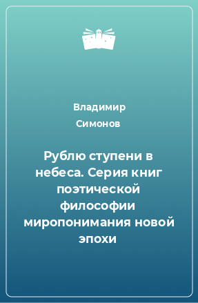 Книга Рублю ступени в небеса. Серия книг поэтической философии миропонимания новой эпохи