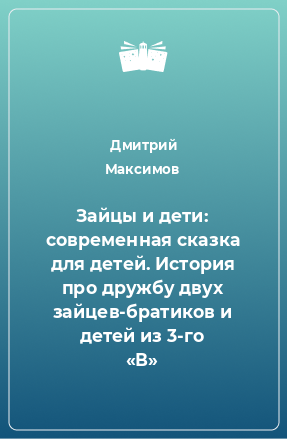 Книга Зайцы и дети: современная сказка для детей. История про дружбу двух зайцев-братиков и детей из 3-го «В»