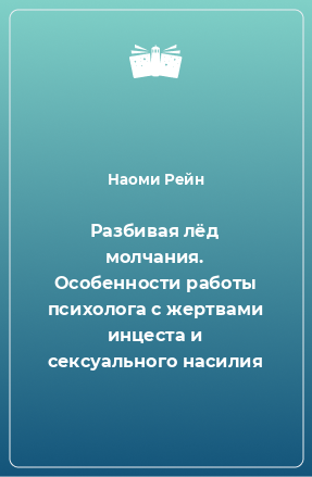 Книга Разбивая лёд молчания. Особенности работы психолога с жертвами инцеста и сексуального насилия