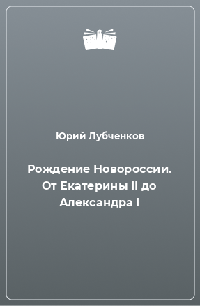 Книга Рождение Новороссии. От Екатерины II до Александра I