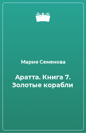 Книга Аратта. Книга 7. Золотые корабли